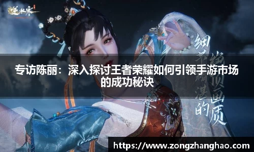 专访陈丽：深入探讨王者荣耀如何引领手游市场的成功秘诀