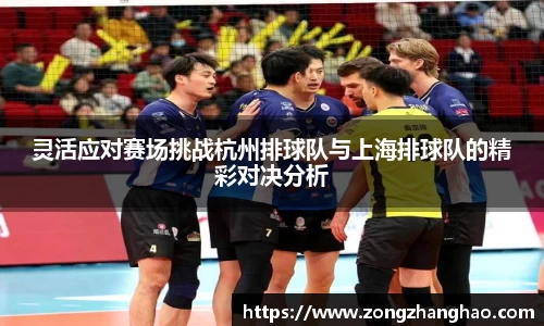 灵活应对赛场挑战杭州排球队与上海排球队的精彩对决分析
