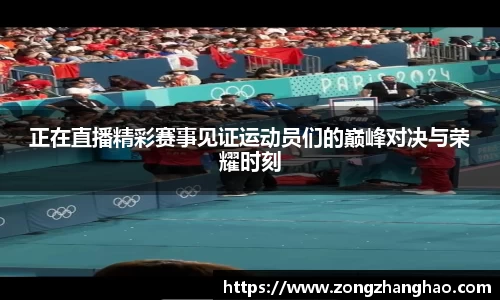 正在直播精彩赛事见证运动员们的巅峰对决与荣耀时刻