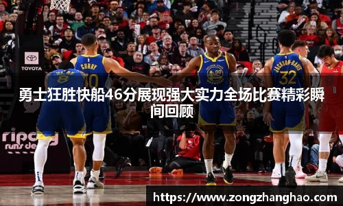 勇士狂胜快船46分展现强大实力全场比赛精彩瞬间回顾