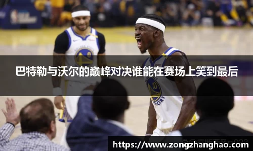 巴特勒与沃尔的巅峰对决谁能在赛场上笑到最后