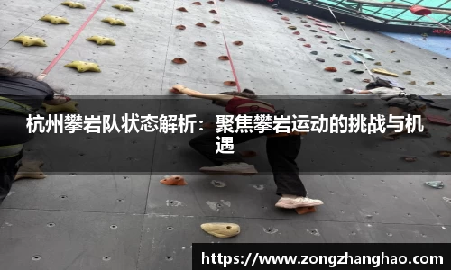 杭州攀岩队状态解析：聚焦攀岩运动的挑战与机遇